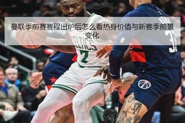 曼联季前赛赛程出炉后怎么看热身价值与新赛季前景变化